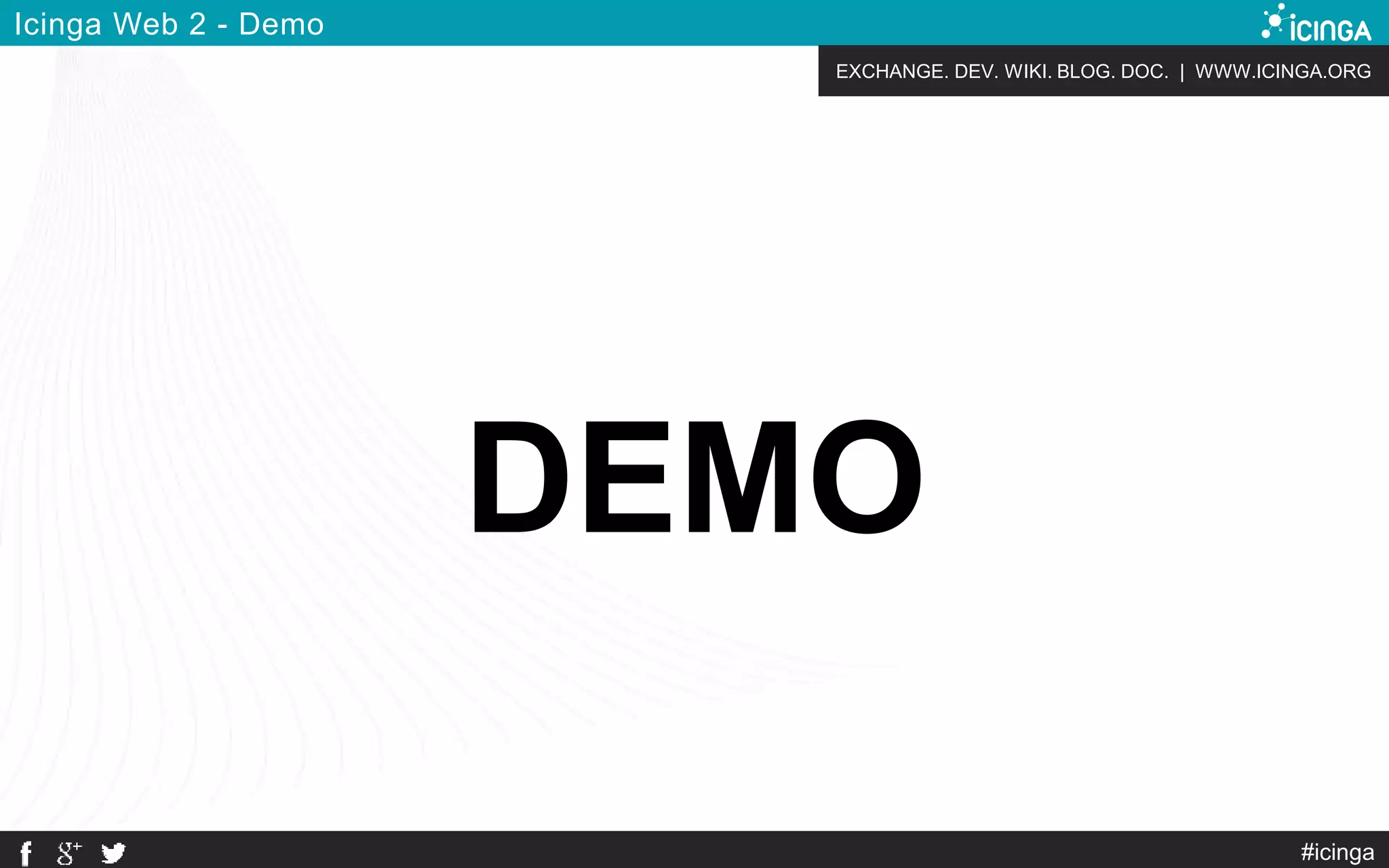 EXCHANGE. DEV. WIKI. BLOG. DOC. | WWW.ICINGA.ORG
#icinga
Icinga Web 2 - Demo
DEMO
 