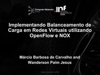 Implementando Balanceamento de
Carga em Redes Virtuais utilizando
        OpenFlow e NOX



    Márcio Barbosa de Carvalho and
        Wanderson Paim Jesus

              Instituto de Informática – UFRGS
 