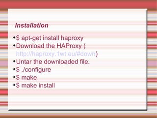 Installation $ apt-get install haproxy Download the HAProxy ( http://haproxy.1wt.eu/#down )‏ Untar the downloaded file. $ ./configure $ make $ make install 