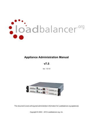 Appliance Administration Manual
v7.5
rev. 1.0.13
This document covers all required administration information for Loadbalancer.org appliances
Copyright © 2002 – 2013 Loadbalancer.org, Inc.
 