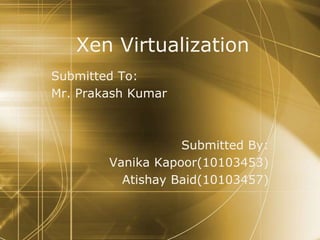 Xen Virtualization
Submitted To:
Mr. Prakash Kumar
Submitted By:
Vanika Kapoor(10103453)
Atishay Baid(10103457)
 