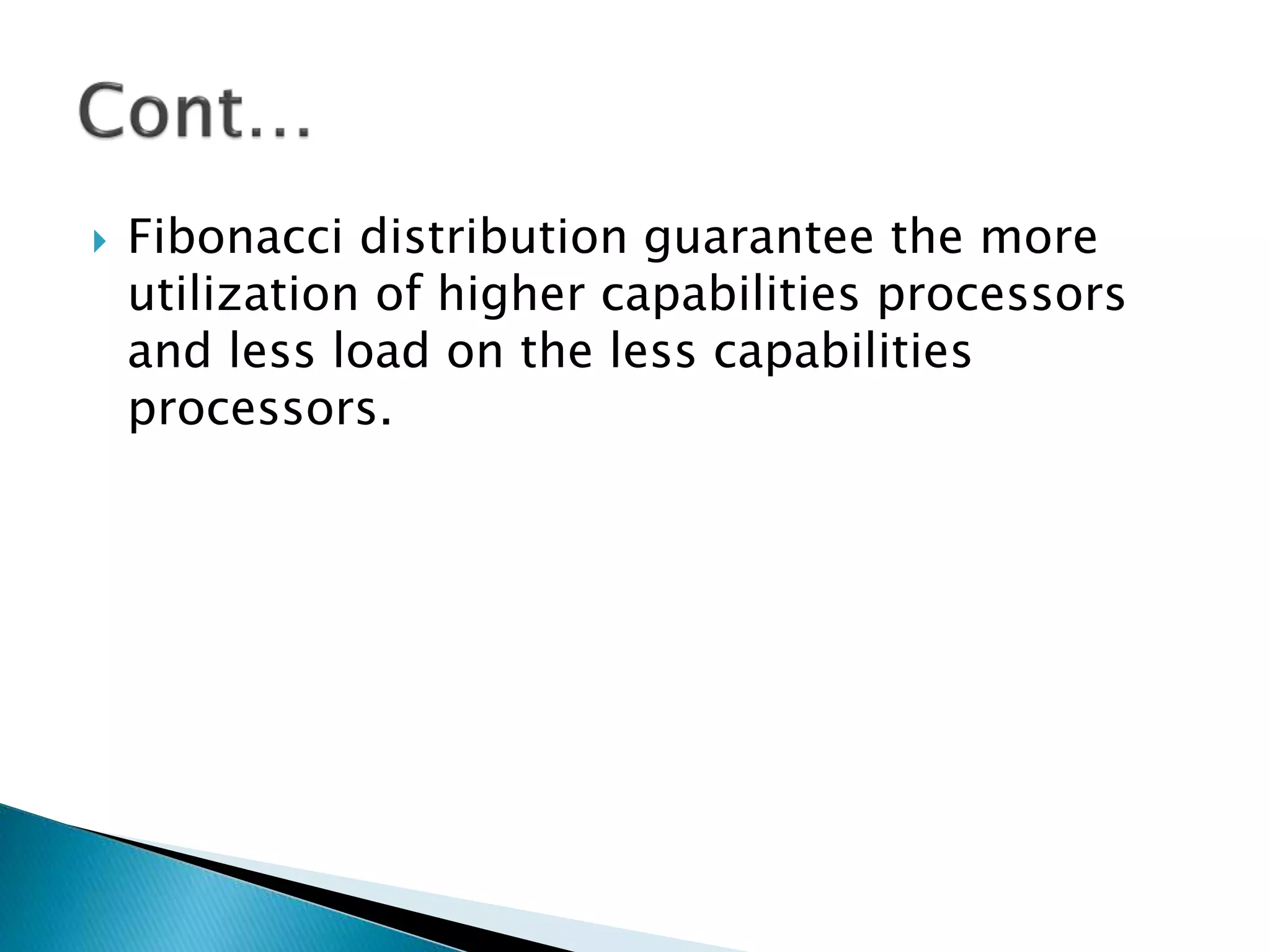  Fibonacci distribution guarantee the more
utilization of higher capabilities processors
and less load on the less capabilities
processors.
 