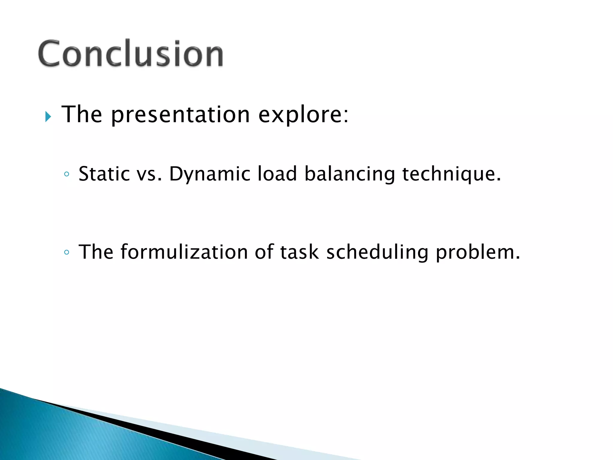  The presentation explore:
◦ Static vs. Dynamic load balancing technique.
◦ The formulization of task scheduling problem.
 