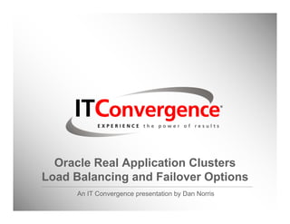 Oracle Real Application Clusters
Load Balancing and Failover Options
      An IT Convergence presentation by Dan Norris
 