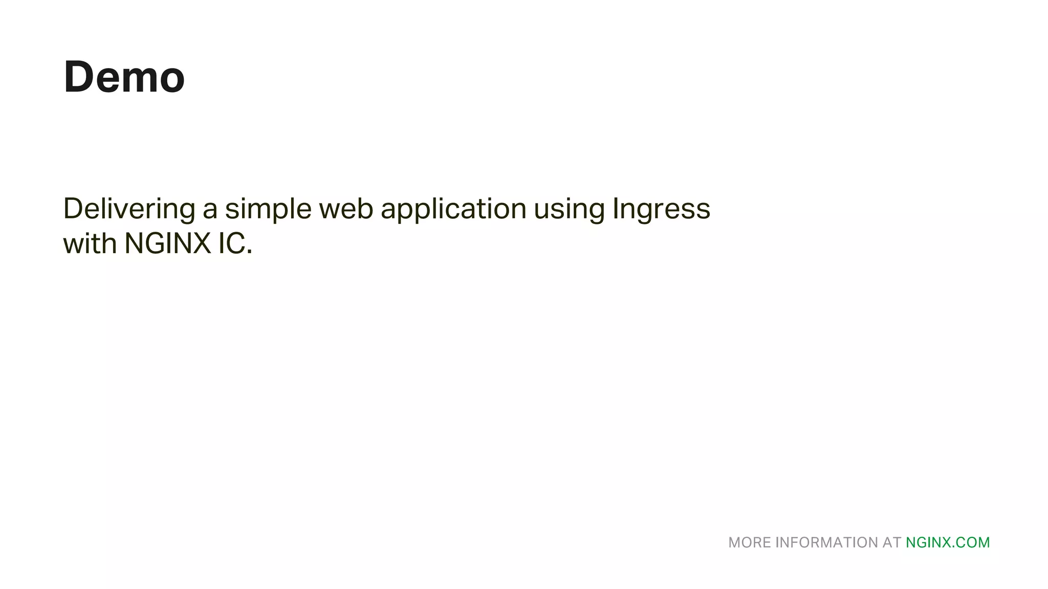 MORE INFORMATION AT NGINX.COM Demo Delivering a simple web application using Ingress with NGINX IC. 