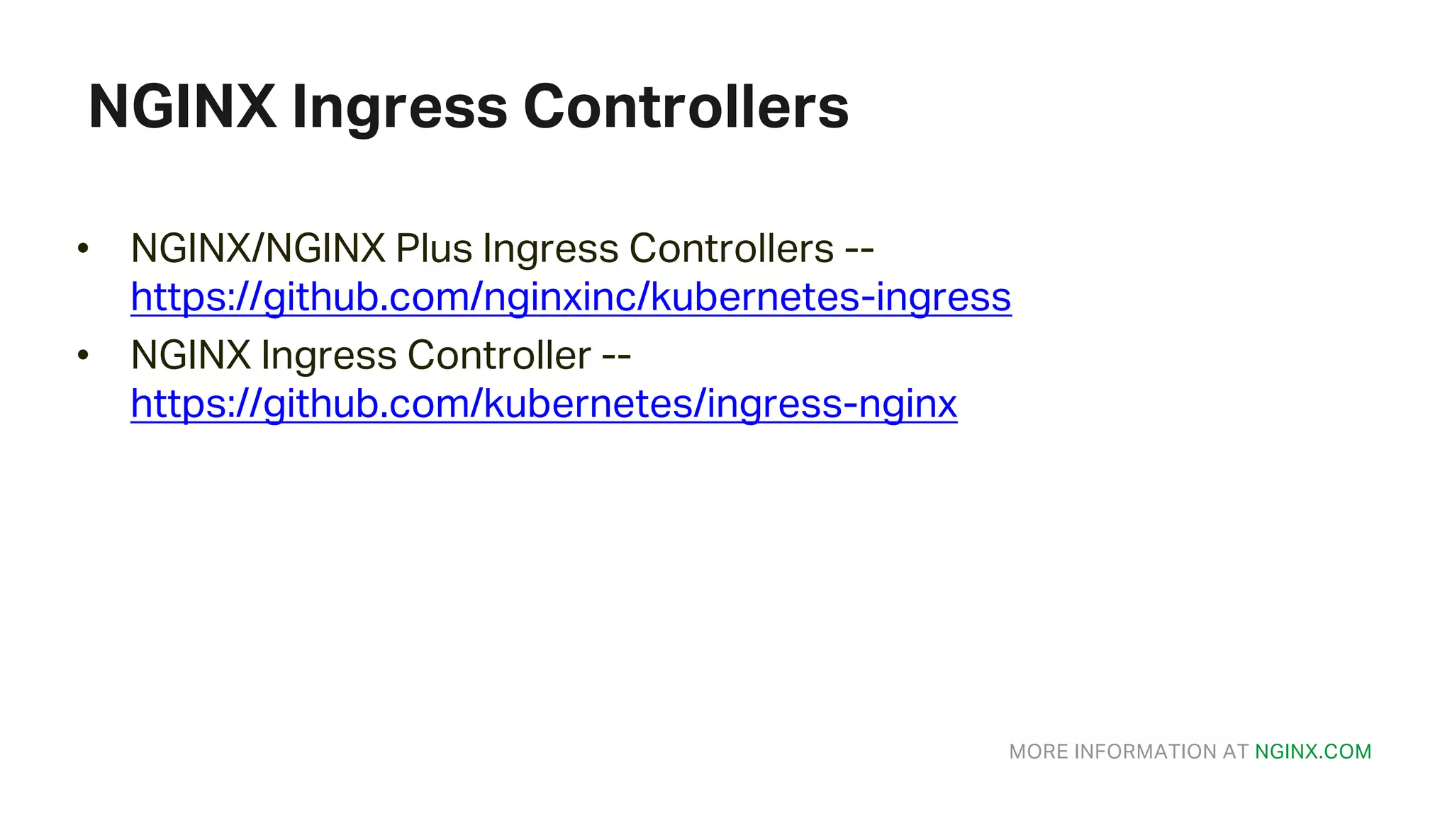 MORE INFORMATION AT NGINX.COM NGINX Ingress Controllers • NGINX/NGINX Plus Ingress Controllers -- https://github.com/nginxinc/kubernetes-ingress • NGINX Ingress Controller -- https://github.com/kubernetes/ingress-nginx 
