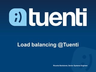 Load balancing @Tuenti


            Ricardo Bartolomé, Senior Systems Engineer
 