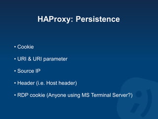 HAProxy: Persistence


• Cookie

• URI & URI parameter

• Source IP

• Header (i.e. Host header)

• RDP cookie (Anyone usi...