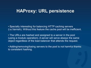 HAProxy: URL persistence


• Specially interesting for balancing HTTP caching servers
(i.e.Varnish). Without this feature ...