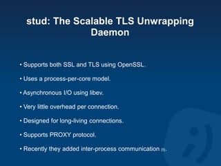 stud: The Scalable TLS Unwrapping
               Daemon


• Supports both SSL and TLS using OpenSSL.

• Uses a process-per...