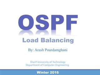 OSPF
Load Balancing
Sharif University of Technology
Department of Computer Engineering
Winter 2016
By: Arash Pourdamghani
 