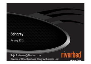 1




     Stingray
     January 2012




     Raja.Srinivasan@Riverbed.com
     Director of Cloud Solutions, Stingray Business Unit
© 2012 Riverbed Technology
 