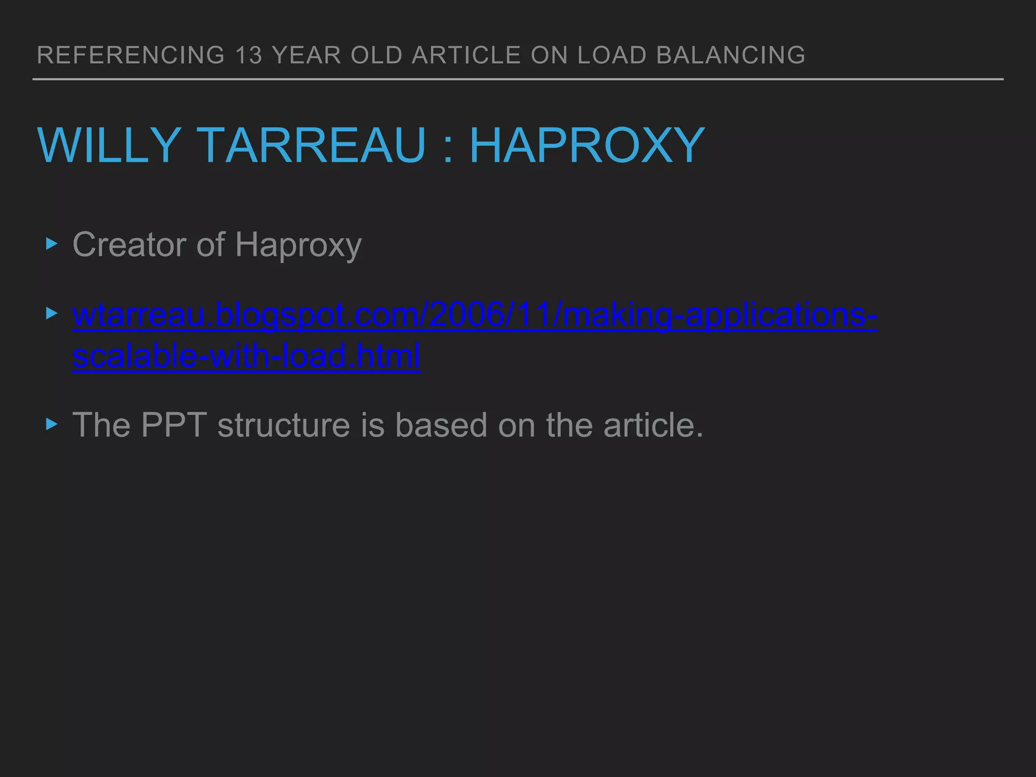 REFERENCING 13 YEAR OLD ARTICLE ON LOAD BALANCING
WILLY TARREAU : HAPROXY
▸Creator of Haproxy
▸wtarreau.blogspot.com/2006/11/making-applications-
scalable-with-load.html
▸The PPT structure is based on the article.
 