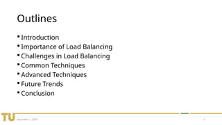 December 1, 2024 2
Outlines
 Introduction
 Importance of Load Balancing
 Challenges in Load Balancing
 Common Techniques
 Advanced Techniques
 Future Trends
 Conclusion
 