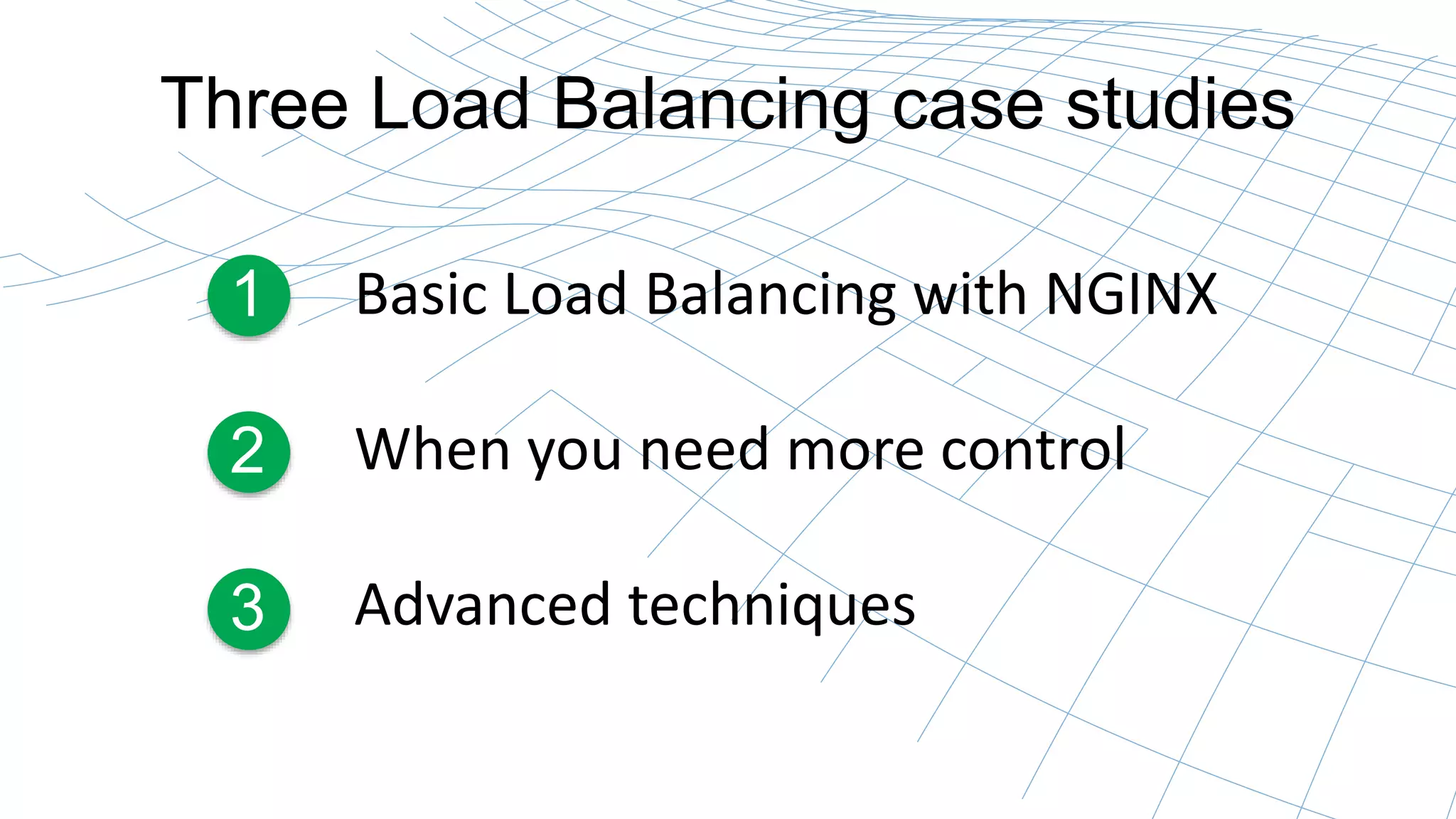 Three Load Balancing case studies 
Basic Load Balancing with NGINX 
When you need more control 
Advanced techniques 
1 
2 
3 
 