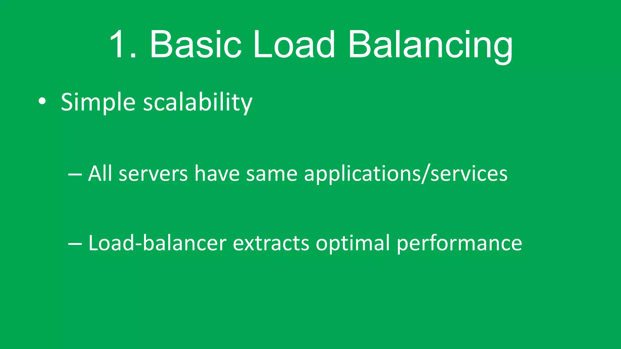 1. Basic Load Balancing 
• Simple scalability 
– All servers have same applications/services 
– Load-balancer extracts optimal performance 
 