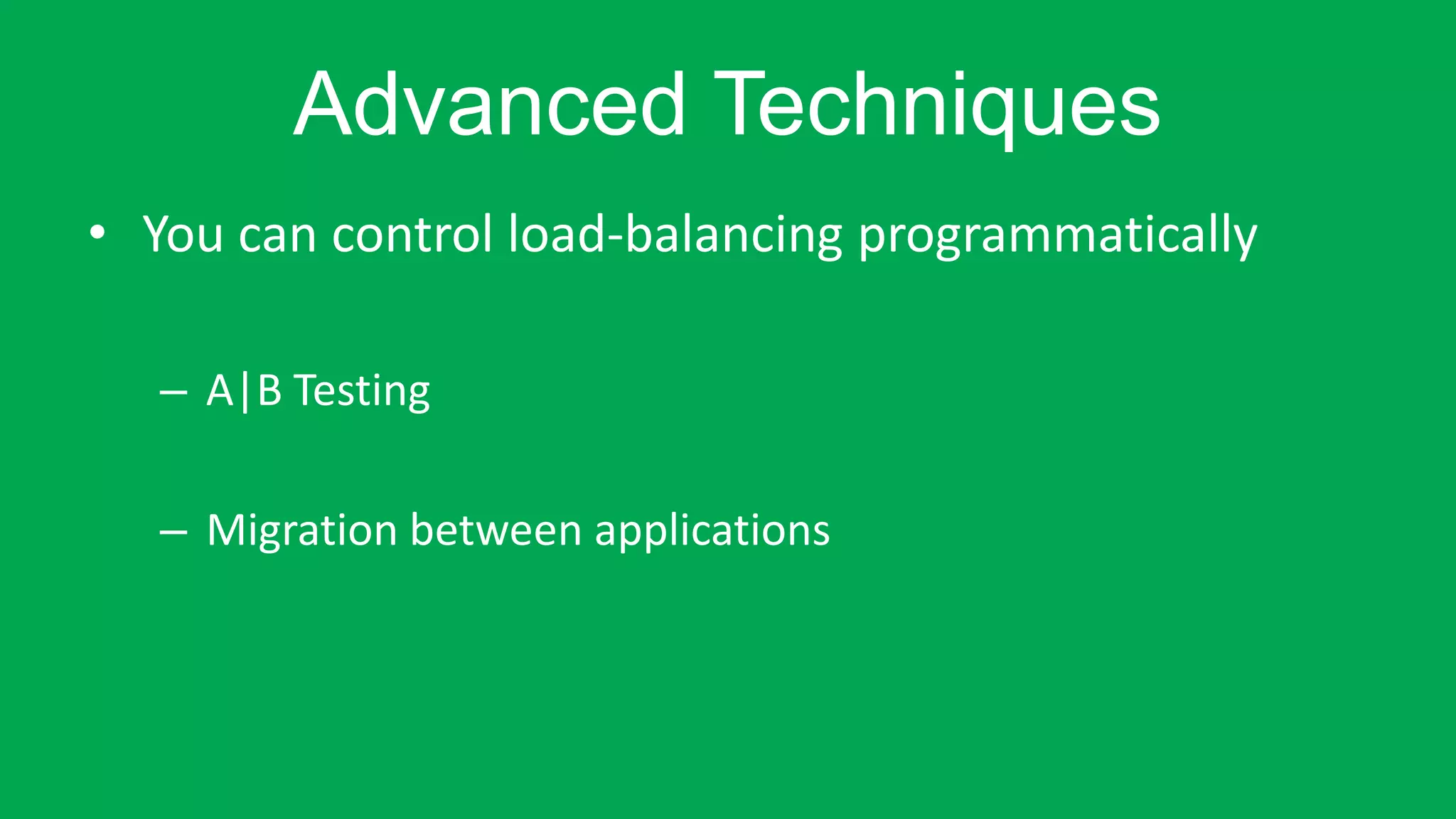 Advanced Techniques 
• You can control load-balancing programmatically 
– A|B Testing 
– Migration between applications 
 