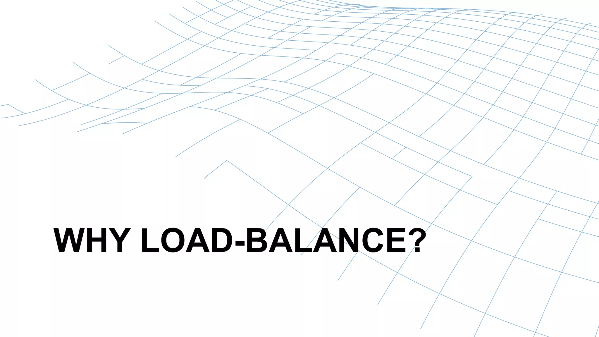 WHY LOAD-BALANCE? 
 