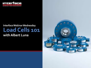 Interface Webinar Wednesday 
Load Cells 101 
with Albert Luna 
 