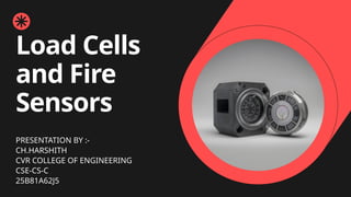 Load Cells
and Fire
Sensors
PRESENTATION BY :-
CH.HARSHITH
CVR COLLEGE OF ENGINEERING
CSE-CS-C
25B81A62J5
 