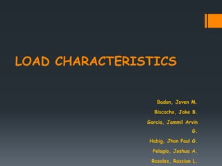 LOAD CHARACTERISTICS
Badon, Joven M.
Biscocho, Jake B.
Garcia, Jammil Arvin
G.
Habig, Jhon Paul G.
Pelagio, Joshua A.
Rosales, Russian L.
 