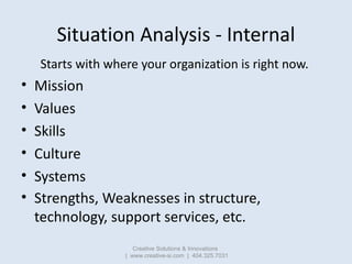 Situation Analysis - Internal
    Starts with where your organization is right now.
•   Mission
•   Values
•   Skills
•   ...