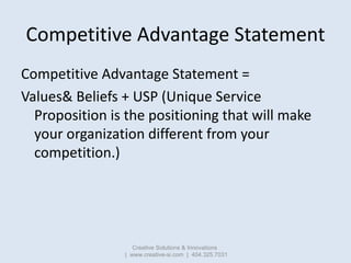 Competitive Advantage Statement
Competitive Advantage Statement =
Values& Beliefs + USP (Unique Service
  Proposition is t...