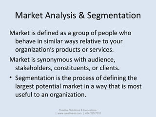 Market Analysis & Segmentation
Market is defined as a group of people who
  behave in similar ways relative to your
  orga...