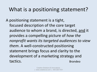 What is a positioning statement?
A positioning statement is a tight,
  focused description of the core target
  audience t...