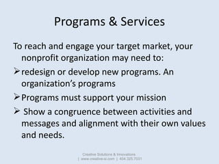 Programs & Services
To reach and engage your target market, your
  nonprofit organization may need to:
 redesign or devel...