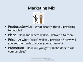 Marketing Mix


• Product/Service - What exactly are you providing
  to people?
• Place - How and where will you deliver i...