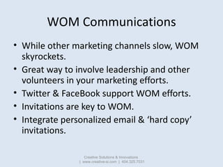 WOM Communications
• While other marketing channels slow, WOM
  skyrockets.
• Great way to involve leadership and other
  ...