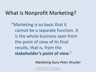 What is Nonprofit Marketing?
  “Marketing is so basic that it
   cannot be a separate function. It
   is the whole busines...