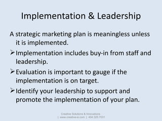 Implementation & Leadership
A strategic marketing plan is meaningless unless
  it is implemented.
 Implementation include...