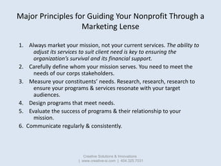 Major Principles for Guiding Your Nonprofit Through a
                   Marketing Lense

1. Always market your mission, n...