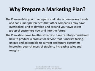 Why Prepare a Marketing Plan?
The Plan enables you to recognize and take action on any trends
  and consumer preferences t...