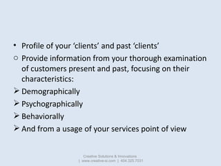 • Profile of your ‘clients’ and past ‘clients’
o Provide information from your thorough examination
  of customers present...