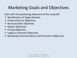 Marketing Goals and Objectives
Start with the positioning statement of the nonprofit.
 Identification of Target Markets
...