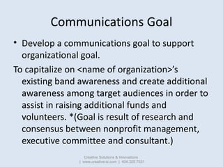 Communications Goal
• Develop a communications goal to support
  organizational goal.
To capitalize on <name of organizati...