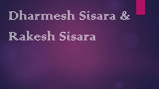 Dharmesh Sisara &
Rakesh Sisara
 