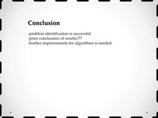 Conclusion
-problem identification is successful
-prior conclusions of results???
-further improvements for algorithms is needed
 