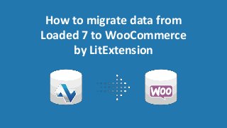 How to migrate data from
Loaded 7 to WooCommerce
by LitExtension
 