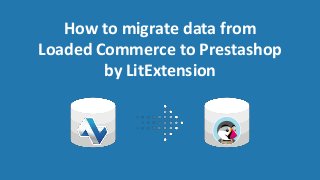 How to migrate data from
Loaded Commerce to Prestashop
by LitExtension
 