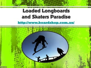 Loaded Longboards
 and Skaters Paradise
http://www.boardshop.com.au/
 