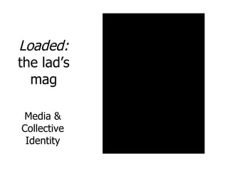 Loaded:  the lad’s mag Media & Collective Identity 