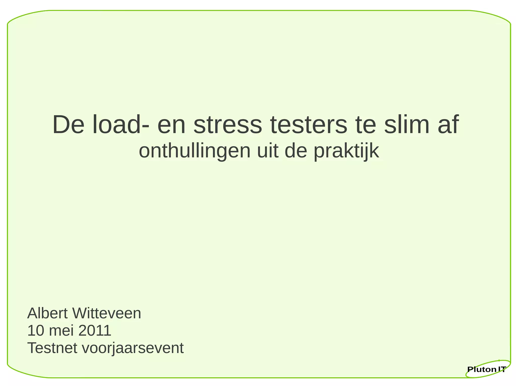 De load- en stress testers te slim af
               onthullingen uit de praktijk




Albert Witteveen
10 mei 2011
Testnet voorjaarsevent
 