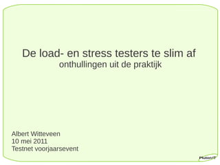 De load- en stress testers te slim af
               onthullingen uit de praktijk




Albert Witteveen
10 mei 2011
Testnet voorjaarsevent
 