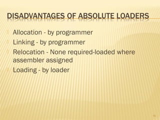  Allocation - by programmer
 Linking - by programmer
 Relocation - None required-loaded where
assembler assigned
 Loading - by loader
16
 