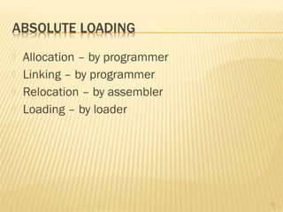  Allocation – by programmer
 Linking – by programmer
 Relocation – by assembler
 Loading – by loader
17
 
