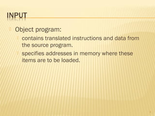  Object program:
 contains translated instructions and data from
the source program.
 specifies addresses in memory where these
items are to be loaded.
3
 